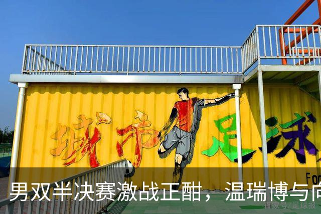 男双半决赛激战正酣，温瑞博与向鹏逆转晋级